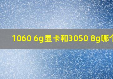 1060 6g显卡和3050 8g哪个好